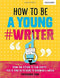 HOW TO BE A YOUNG WRITER