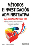 MÉTODOS E INVESTIGACIÓN ADMINISTRATIVA: GUÍA DE ELABORACIÓN DE TESIS