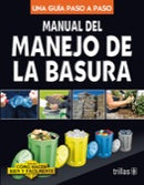 MANUAL DEL MANEJO DE LA BASURA COMO HACER BIEN Y FÁCILMENTE. UNA GUIA PASO A PASO