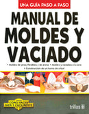 MANUAL DE MOLDES Y VACIADO COMO HACER BIEN Y FÁCILMENTE. UNA GUIA PASO A PASO