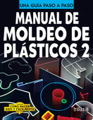 MANUAL DE MOLDEO DE PLÁSTICOS 2 COMO HACER BIEN Y FÁCILMENTE. UNA GUIA PASO A PASO