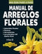 MANUAL DE ARREGLOS FLORALES COMO HACER BIEN Y FÁCILMENTE. UNA GUIA PASO A PASO