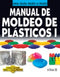 MANUAL DE MOLDEO DE PLÁSTICOS 1 COMO HACER BIEN Y FÁCILMENTE. UNA GUIA PASO A PASO