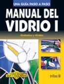 MANUAL DEL VIDRIO 1. GRABADOS Y VITRALES COMO HACER BIEN Y FÁCILMENTE. UNA GUIA PASO A PASO