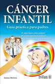 CANCER INFANTIL: GUIA PRACTICA PARA PADRES QUE HACER COMO PADRES? CÓMO APOYAR AL MÉDICO? CÓMO NO TEMER AL TRATAMIENTO?