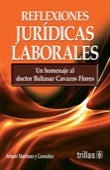 REFLEXIONES JURÍDICAS LABORALES: UN HOMENAJE AL DR.BALTASAR CAVAZOS FLORES