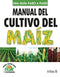 MANUAL DEL CULTIVO DEL MAÍZ COMO HACER BIEN Y FÁCILMENTE. UNA GUIA PASO A PASO