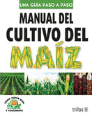 MANUAL DEL CULTIVO DEL MAÍZ COMO HACER BIEN Y FÁCILMENTE. UNA GUIA PASO A PASO