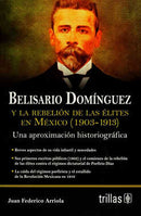 BELISARIO DOMINGUEZ Y LA REBELIÓN DE LAS ÉLITES EN MÉXICO (1903-1913)